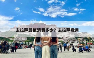 去拉萨最低消费多少？去拉萨费用