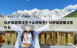 拉萨旅游得注意什么吗知乎？拉萨旅游要注意什么