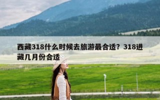 西藏318什么时候去旅游最合适？318进藏几月份合适