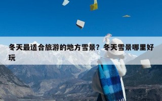冬天最适合旅游的地方雪景？冬天雪景哪里好玩
