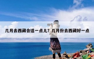 几月去西藏合适一点儿？几月份去西藏好一点