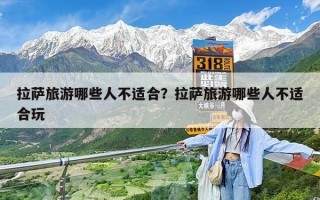 拉萨旅游哪些人不适合？拉萨旅游哪些人不适合玩