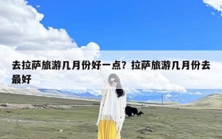 去拉萨旅游几月份好一点？拉萨旅游几月份去最好