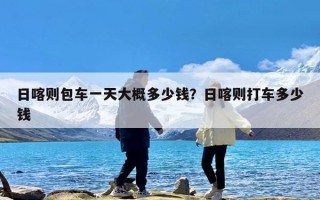 日喀则包车一天大概多少钱？日喀则打车多少钱