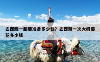 去西藏一趟要准备多少钱？去西藏一次大概要花多少钱