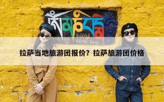 拉萨当地旅游团报价？拉萨旅游团价格