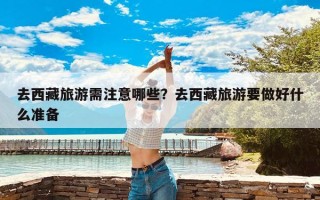 去西藏旅游需注意哪些？去西藏旅游要做好什么准备