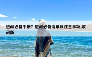 进藏必备手册？进藏必备清单及注意事项,收藏版