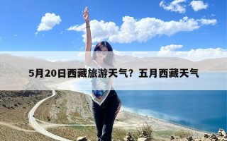 5月20日西藏旅游天气？五月西藏天气