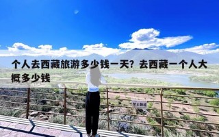 个人去西藏旅游多少钱一天？去西藏一个人大概多少钱