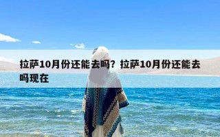 拉萨10月份还能去吗？拉萨10月份还能去吗现在