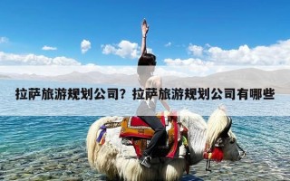 拉萨旅游规划公司？拉萨旅游规划公司有哪些