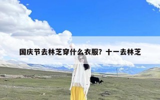 国庆节去林芝穿什么衣服？十一去林芝