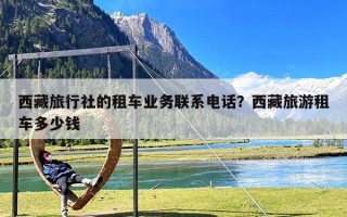 西藏旅行社的租车业务联系电话？西藏旅游租车多少钱