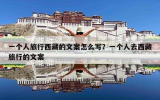 一个人旅行西藏的文案怎么写？一个人去西藏旅行的文案