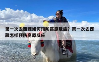 第一次去西藏如何预防高原反应？第一次去西藏怎样预防高原反应