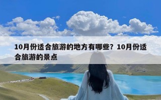 10月份适合旅游的地方有哪些？10月份适合旅游的景点