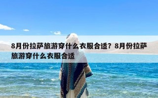 8月份拉萨旅游穿什么衣服合适？8月份拉萨旅游穿什么衣服合适