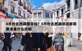 8月份去西藏要带啥？8月份去西藏旅游都需要准备什么衣服