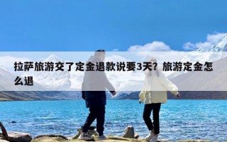 拉萨旅游交了定金退款说要3天？旅游定金怎么退