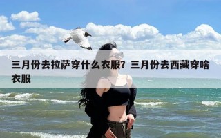 三月份去拉萨穿什么衣服？三月份去西藏穿啥衣服