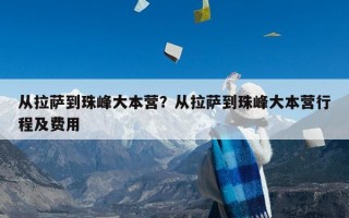 从拉萨到珠峰大本营？从拉萨到珠峰大本营行程及费用