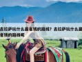 去拉萨玩什么最省钱的路线？去拉萨玩什么最省钱的路线呢