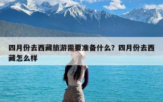 四月份去西藏旅游需要准备什么？四月份去西藏怎么样