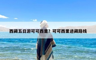 西藏五日游可可西里？可可西里进藏路线