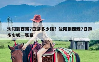 沈阳到西藏7日游多少钱？沈阳到西藏7日游多少钱一张票