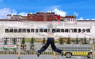 西藏旅游团推荐含珠峰？西藏珠峰门票多少钱