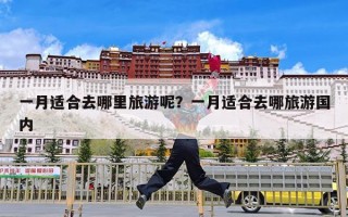 一月适合去哪里旅游呢？一月适合去哪旅游国内