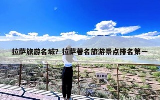 拉萨旅游名城？拉萨著名旅游景点排名第一