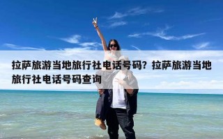 拉萨旅游当地旅行社电话号码？拉萨旅游当地旅行社电话号码查询