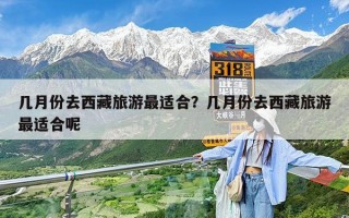 几月份去西藏旅游最适合？几月份去西藏旅游最适合呢