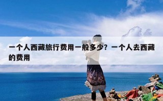 一个人西藏旅行费用一般多少？一个人去西藏的费用