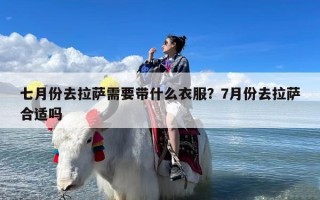七月份去拉萨需要带什么衣服？7月份去拉萨合适吗