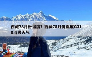 西藏78月份温度？西藏78月份温度G318沿线天气