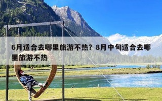 6月适合去哪里旅游不热？8月中旬适合去哪里旅游不热