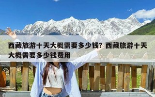 西藏旅游十天大概需要多少钱？西藏旅游十天大概需要多少钱费用