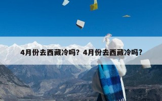 4月份去西藏冷吗？4月份去西藏冷吗?