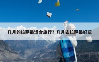 几月的拉萨最适合旅行？几月去拉萨最好玩