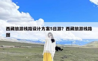 西藏旅游线路设计方案5日游？西藏旅游线路图