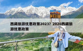 西藏旅游优惠政策2023？2020西藏旅游优惠政策