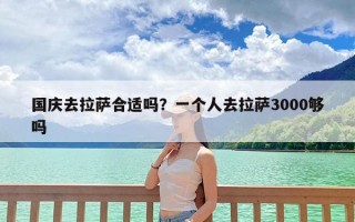 国庆去拉萨合适吗？一个人去拉萨3000够吗