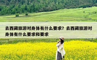 去西藏旅游对身体有什么要求？去西藏旅游对身体有什么要求和要求