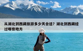 从湖北到西藏旅游多少天合适？湖北到西藏经过哪些地方