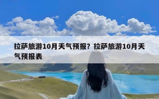 拉萨旅游10月天气预报？拉萨旅游10月天气预报表