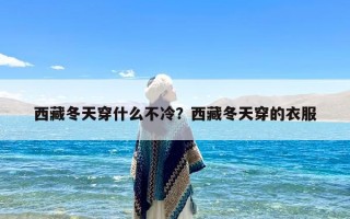 西藏冬天穿什么不冷？西藏冬天穿的衣服