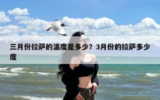 三月份拉萨的温度是多少？3月份的拉萨多少度